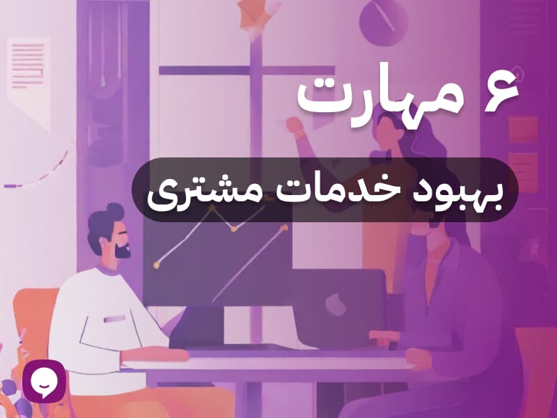 6 مهارت برای بهبود خدمات مشتریان که باید بدانید